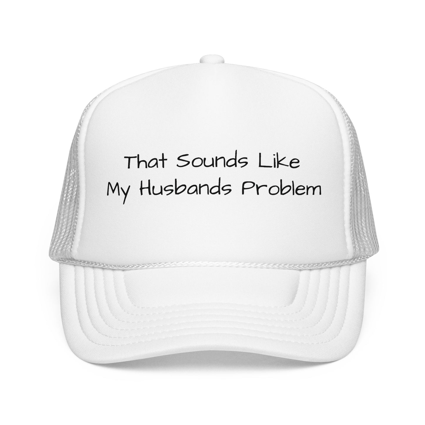 That Sounds Like My Husband's Problem Foam Trucker Hat