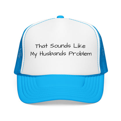 That Sounds Like My Husband's Problem Foam Trucker Hat