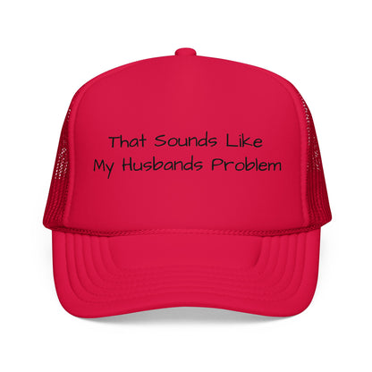 That Sounds Like My Husband's Problem Foam Trucker Hat