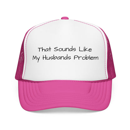 That Sounds Like My Husband's Problem Foam Trucker Hat